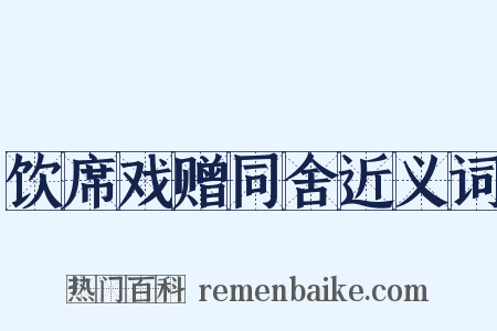 饮席戏赠同舍近义词是什么意思的图片